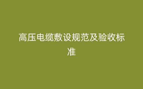 高壓電纜敷設(shè)規(guī)范及驗收標準(圖1)