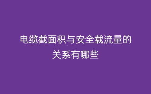 電纜截面積與安全載流量的關(guān)系有哪些？(圖1)