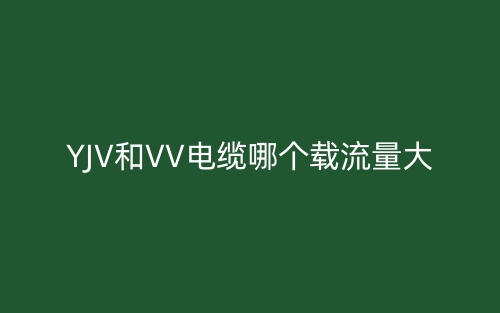 YJV和VV電纜哪個載流量大？(圖1)