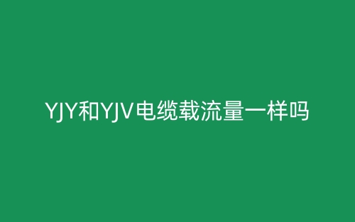 YJY和YJV電纜載流量一樣嗎？(圖1)