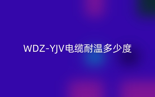 WDZ-YJV電纜耐溫多少度？(圖1)