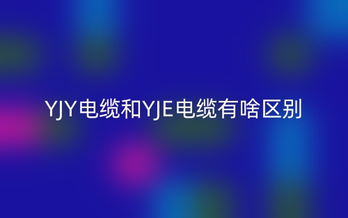 YJY電纜和YJE電纜有啥區(qū)別？(圖1)