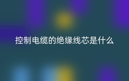 控制電纜的絕緣線芯是什么？(圖1)