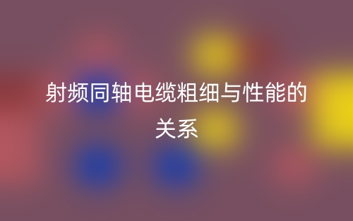 射頻同軸電纜粗細與性能的關系(圖1)
