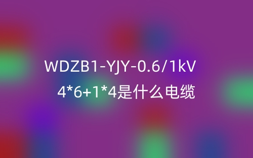 WDZB1-YJY-0.6/1kV 4*6+1*4是什么電纜？(圖1)