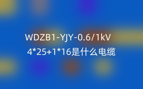 WDZB1-YJY-0.6/1kV 4*25+1*16是什么電纜？(圖1)