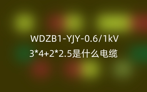WDZB1-YJY-0.6/1kV 3*4+2*2.5是什么電纜？(圖1)