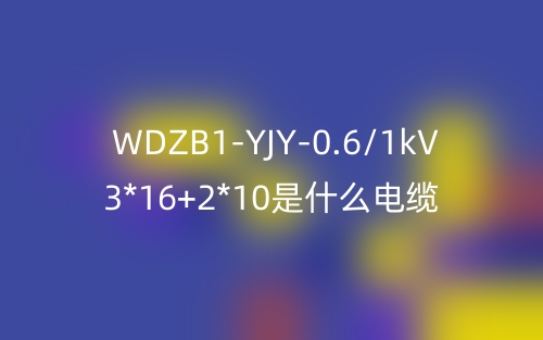 WDZB1-YJY-0.6/1kV 3*16+2*10是什么電纜？(圖1)