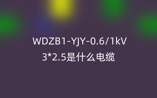 WDZB1-YJY-0.6/1kV 3*2.5是什么電纜？(圖1)