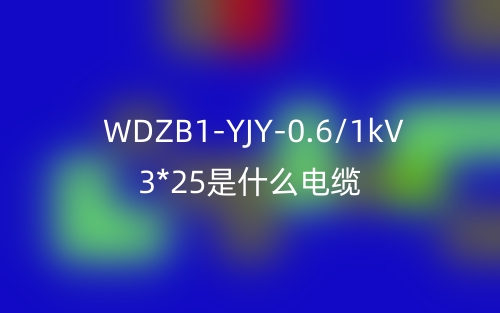 WDZB1-YJY-0.6/1kV 3*25是什么電纜？(圖1)
