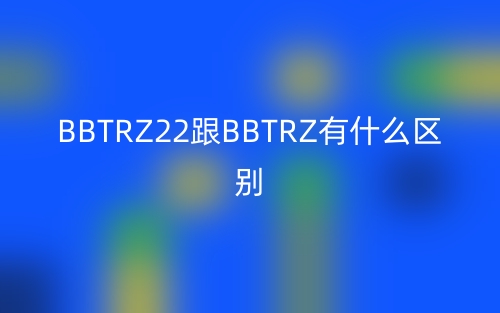 BBTRZ22跟BBTRZ有什么區(qū)別？(圖1)