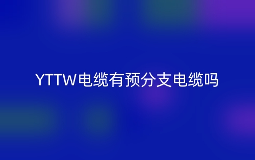 YTTW電纜有預(yù)分支電纜嗎？(圖1)