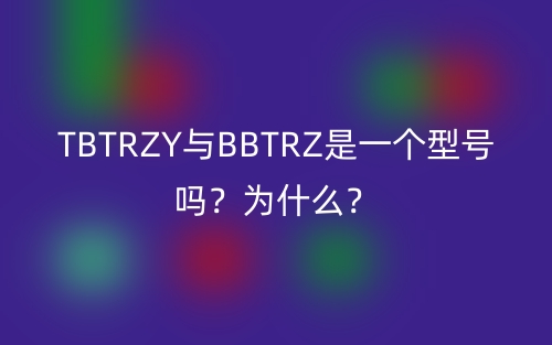 TBTRZY與BBTRZ是一個(gè)型號(hào)嗎？為什么？(圖1)