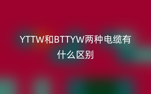 YTTW和BTTYW兩種電纜有什么區(qū)別？(圖1)