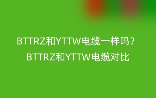 BTTRZ和YTTW電纜一樣嗎？BTTRZ和YTTW電纜對比(圖1)