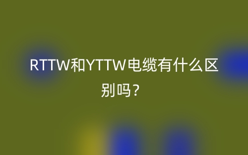 RTTW和YTTW電纜有什么區(qū)別嗎？(圖1)