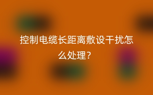 控制電纜長距離敷設(shè)干擾怎么處理？(圖1)