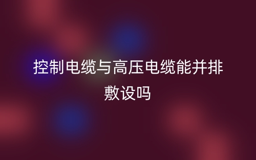 控制電纜與高壓電纜能并排敷設(shè)嗎？(圖1)