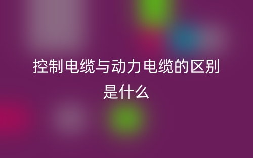 控制電纜與動(dòng)力電纜的區(qū)別是什么意思？(圖1)