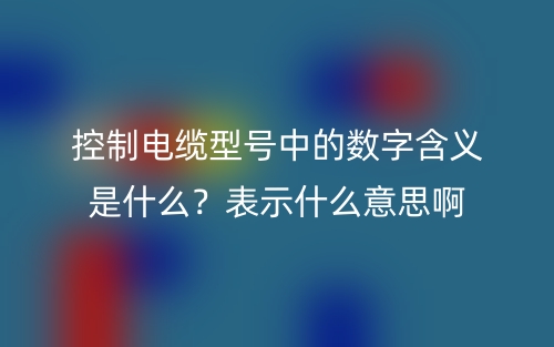 控制電纜型號中的數(shù)字含義是什么？表示什么意思啊(圖1)