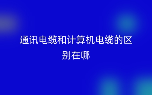 通訊電纜和計(jì)算機(jī)電纜的區(qū)別在哪？(圖1)