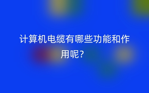 計(jì)算機(jī)電纜有哪些功能和作用呢？(圖1)