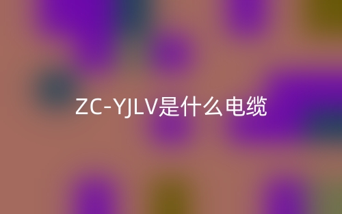 ZC-YJLV是什么電纜？(圖1)
