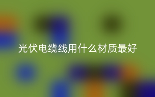 光伏電纜線用什么材質(zhì)最好？(圖1)