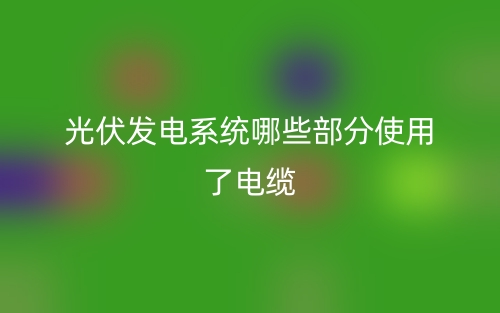 光伏發(fā)電系統(tǒng)哪些部分使用了電纜？(圖1)