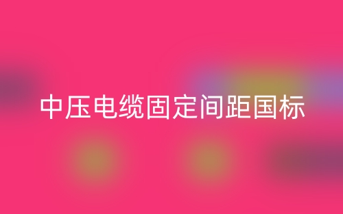 中壓電纜固定間距國(guó)標(biāo)(圖1)