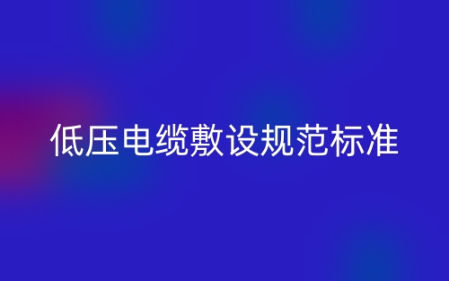 低壓電纜敷設規(guī)范標準(圖1)