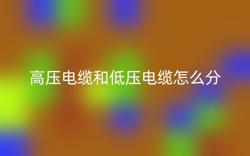 高壓電纜和低壓電纜怎么分？(圖1)