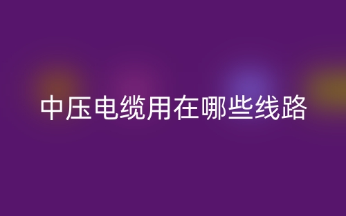 中壓電纜用在哪些線路？(圖1)