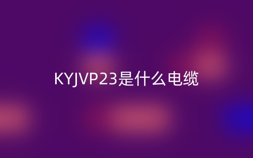 KYJVP23是什么電纜？(圖1)