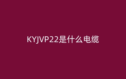 KYJVP22是什么電纜？(圖1)