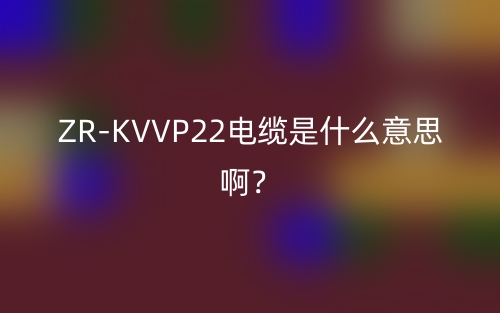 ZR-KVVP22電纜是什么意思啊？(圖1)