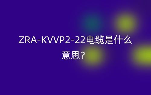 ZRA-KVVP2-22電纜是什么意思？(圖1)