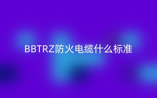 BBTRZ防火電纜什么標準？(圖1)
