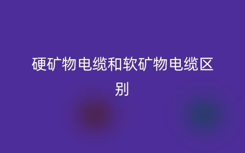 硬礦物電纜和軟礦物電纜區(qū)別是什么？(圖1)