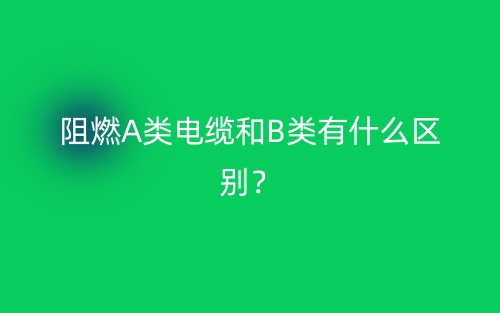阻燃A類電纜和B類有什么區(qū)別？(圖1)