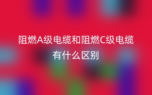 阻燃A級電纜和阻燃C級電纜有什么區(qū)別？(圖1)