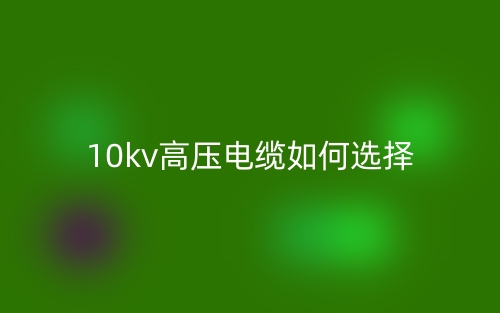 10kv高壓電纜如何選擇？(圖1)
