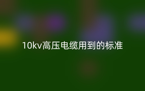 10kv高壓電纜用到的標準是什么？(圖1)
