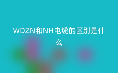 WDZN和NH電纜的區(qū)別是什么？(圖1)