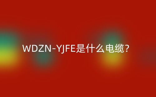WDZN-YJFE是什么電纜？(圖1)