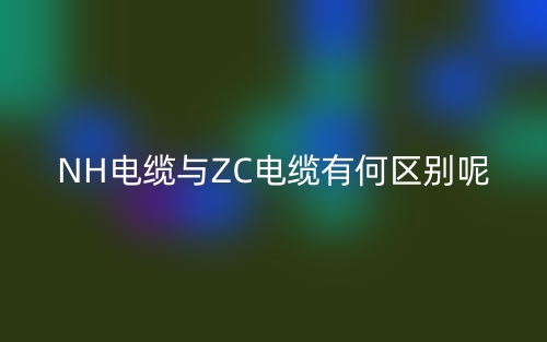 NH電纜與ZC電纜有何區(qū)別呢？(圖1)