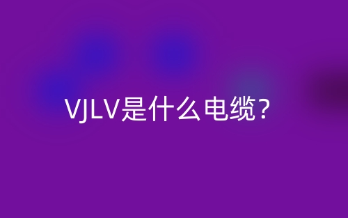 VJLV是什么電纜？(圖1)