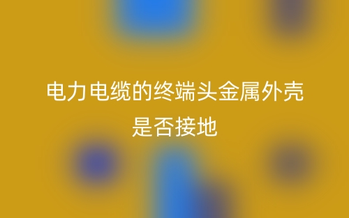 電力電纜的終端頭金屬外殼是否接地？(圖1)