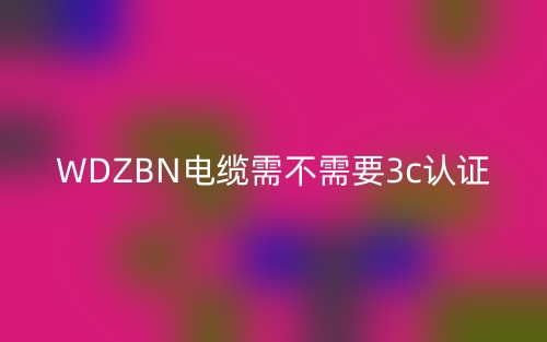 WDZBN電纜需不需要3c認證(圖1)