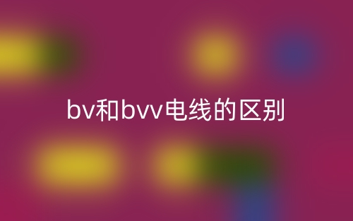 bv和bvv電線的區(qū)別是什么？(圖1)